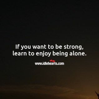 if-you-want-to-be-strong-learn-to-enjoy-being-alone